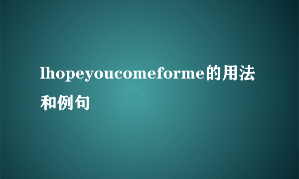 lhopeyoucomeforme的用法和例句