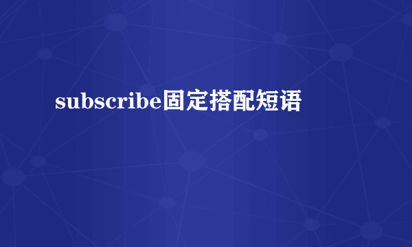 subscribe固定搭配短语
