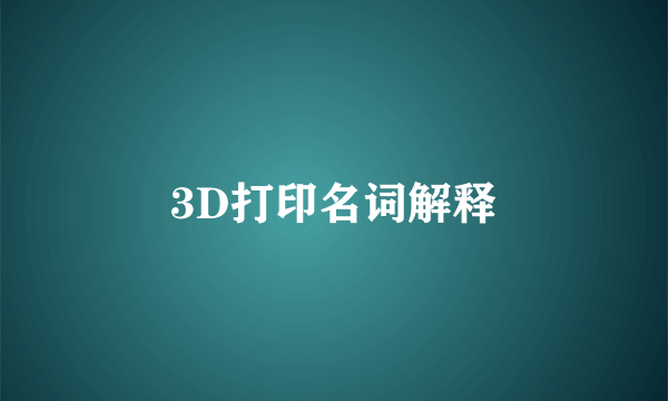 3D打印名词解释