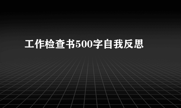 工作检查书500字自我反思