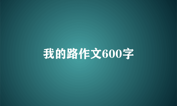 我的路作文600字