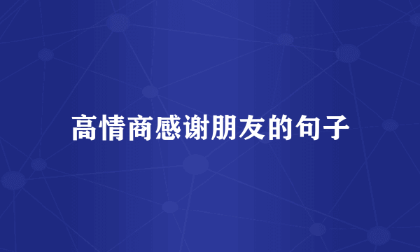 高情商感谢朋友的句子