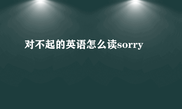 对不起的英语怎么读sorry
