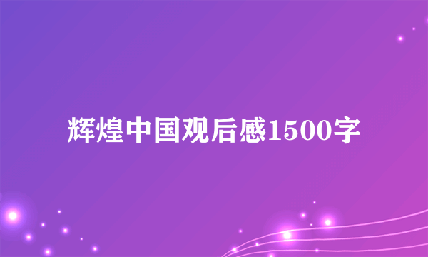 辉煌中国观后感1500字