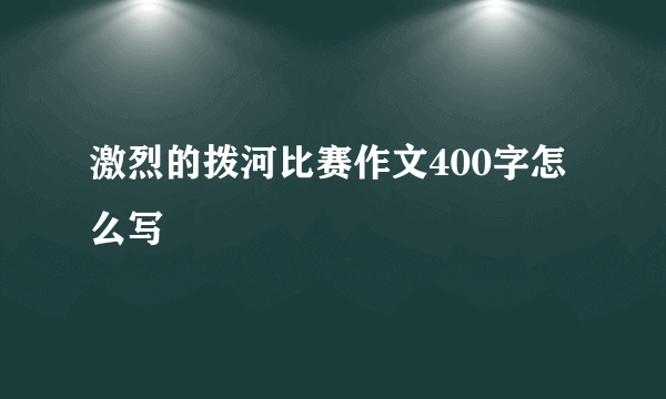 激烈的拨河比赛作文400字怎么写