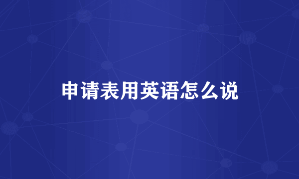 申请表用英语怎么说