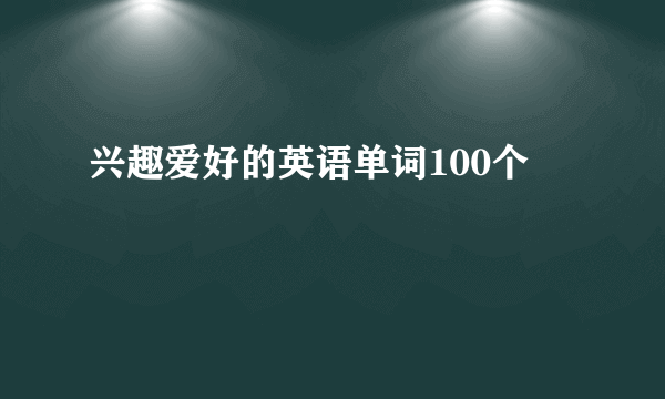 兴趣爱好的英语单词100个