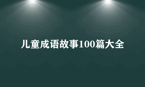 儿童成语故事100篇大全