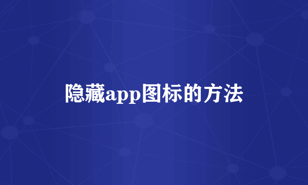 隐藏app图标的方法