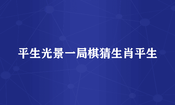 平生光景一局棋猜生肖平生