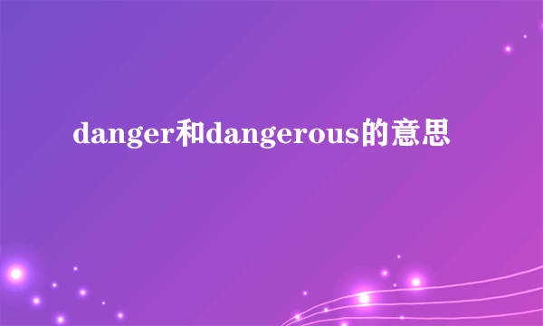 danger和dangerous的意思
