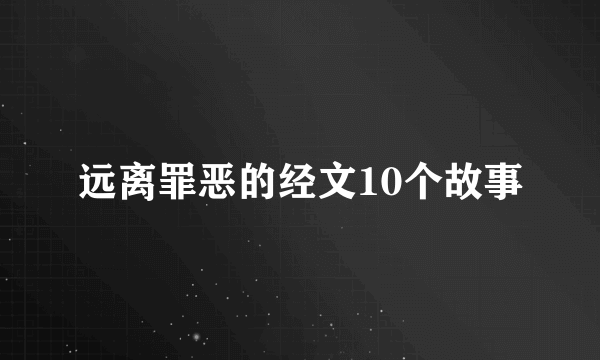 远离罪恶的经文10个故事