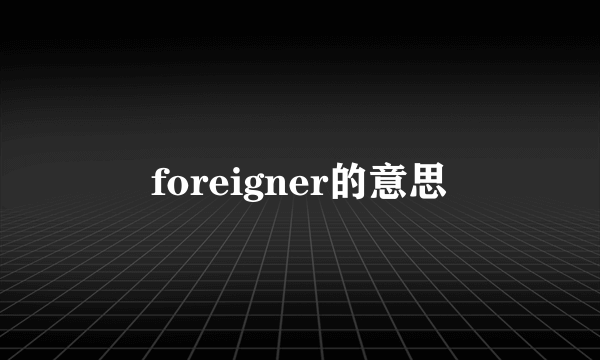 foreigner的意思