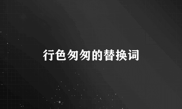 行色匆匆的替换词