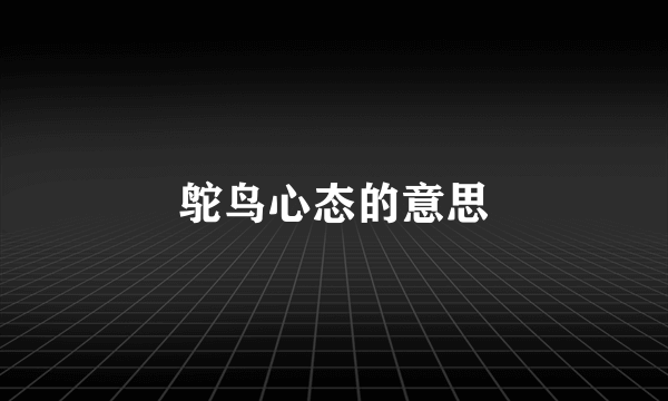 鸵鸟心态的意思