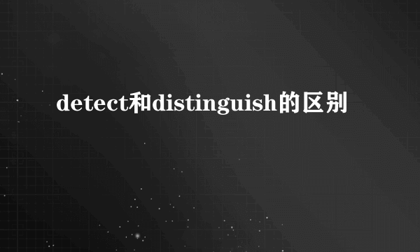detect和distinguish的区别