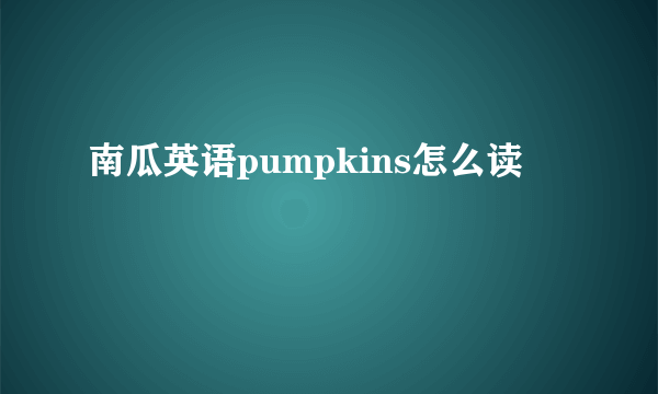南瓜英语pumpkins怎么读