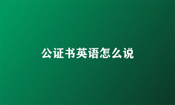 公证书英语怎么说