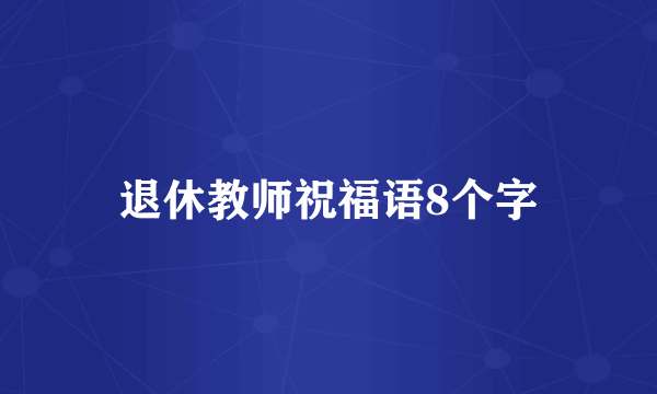退休教师祝福语8个字