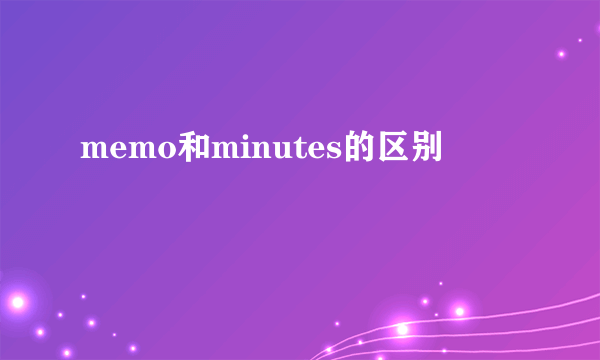 memo和minutes的区别