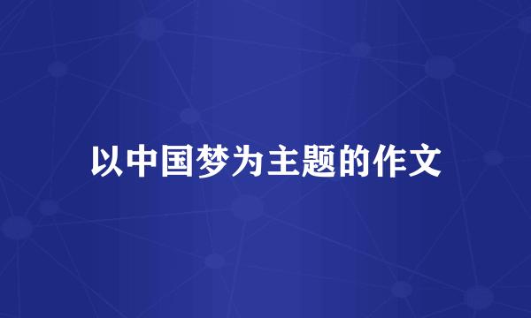 以中国梦为主题的作文