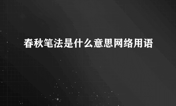 春秋笔法是什么意思网络用语