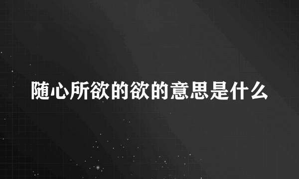 随心所欲的欲的意思是什么