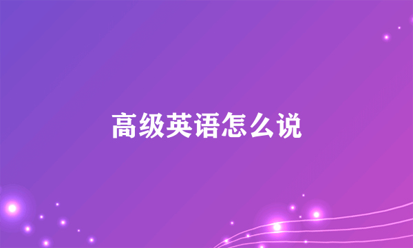 高级英语怎么说