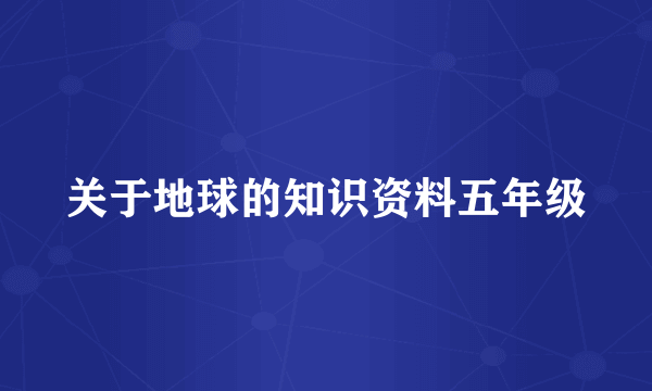 关于地球的知识资料五年级