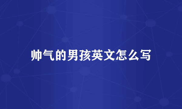 帅气的男孩英文怎么写