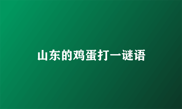 山东的鸡蛋打一谜语