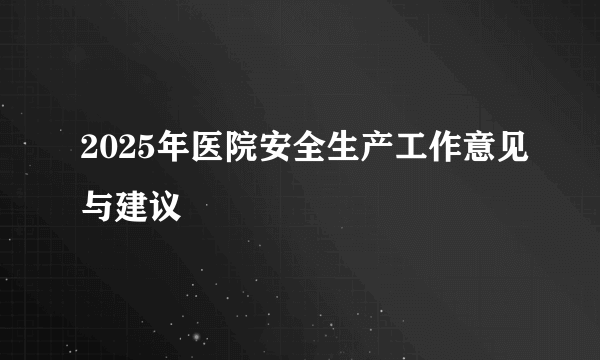 2025年医院安全生产工作意见与建议