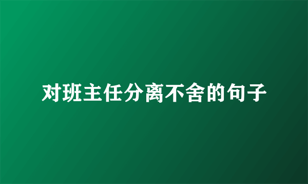 对班主任分离不舍的句子