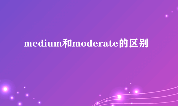 medium和moderate的区别