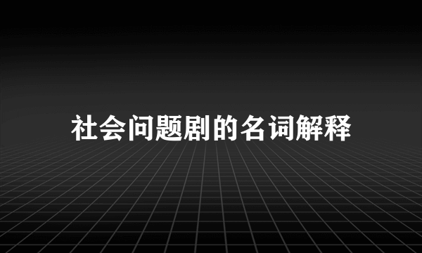 社会问题剧的名词解释