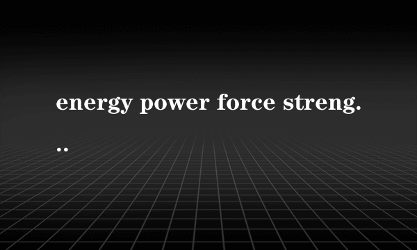 energy power force strength的区别