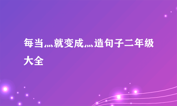 每当灬就变成灬造句子二年级大全