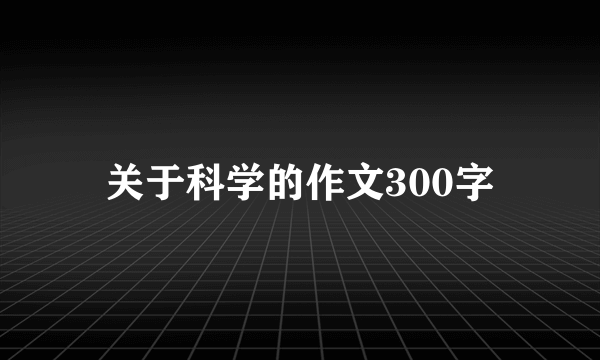 关于科学的作文300字