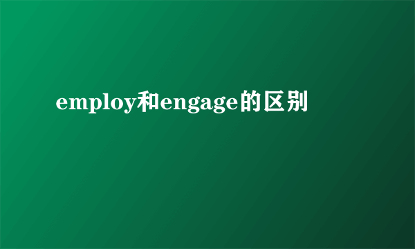 employ和engage的区别