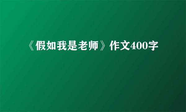 《假如我是老师》作文400字