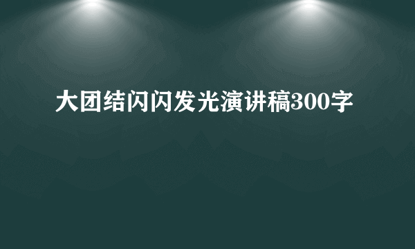 大团结闪闪发光演讲稿300字