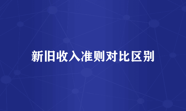 新旧收入准则对比区别