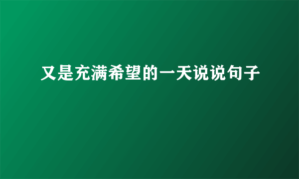 又是充满希望的一天说说句子