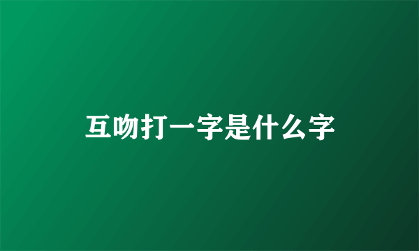 互吻打一字是什么字
