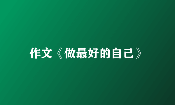 作文《做最好的自己》