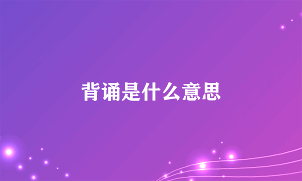 背诵是什么意思