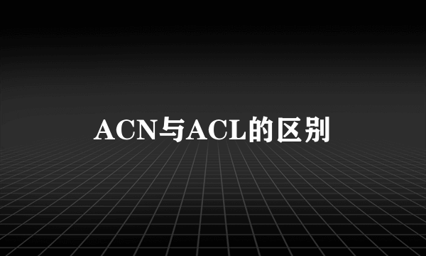 ACN与ACL的区别