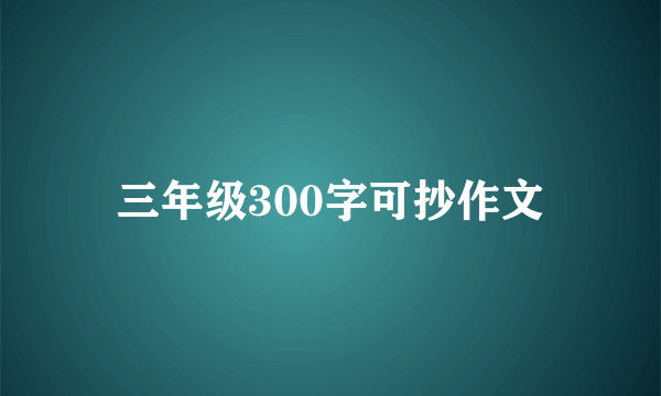 三年级300字可抄作文