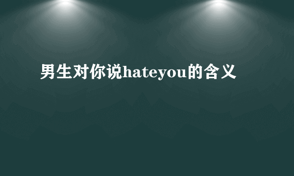 男生对你说hateyou的含义