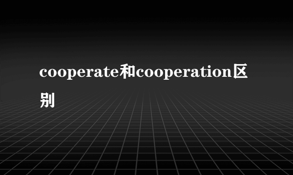 cooperate和cooperation区别